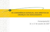 1 VII CONFERÊNCIA ESTADUAL DOS DIREITOS DA CRIANÇA E DO ADOLESCENTE Florianópolis/SC 16 e 17 de outubro de 2007.