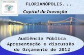FLORIANÓPOLIS... Capital da Inovação Audiência Pública Apresentação e discussão do Orçamento de 2012.