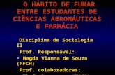 O HÁBITO DE FUMAR ENTRE ESTUDANTES DE CIÊNCIAS AERONÁUTICAS E FARMÁCIA Disciplina de Sociologia II Prof. Responsável: Magda Vianna de Souza (FFCH) Prof.