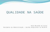 QUALIDADE NA SAÚDE Rose Miranda da Silva Residente de Administração – Gestão Hospitalar no HU/UFJF.