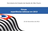 22 de Novembro de 2013 Secretaria de Estado da Saúde de São Paulo Fórum experiências exitosas em 2013 Fórum experiências exitosas em 2013.