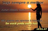 Não queira ser apenas a sombra. Se você pode ser a luz! Seja sempre o melhor Autor: Rivaldo Cavalcante 18.01.07.