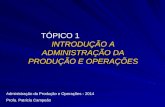 TÓPICO 1 INTRODUÇÃO A ADMINISTRAÇÃO DA PRODUÇÃO E OPERAÇÕES Administração da Produção e Operações - 2014 Profa. Patricia Campeão.
