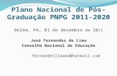 Plano Nacional de Pós-Graduação PNPG 2011-2020 Belém, PA, 01 de dezembro de 2011 José Fernandes de Lima Conselho Nacional de Educação fernandeslima44@hotmail.com.