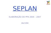 SEPLAN ELABORAÇÃO DO PPA 2004 – 2007 Abril/04 Fundamentos do PPA A partir dos Objetivos estratégicos organizar as ações finalísticas em programas; Proporcionar.