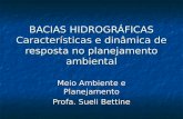 BACIAS HIDROGRÁFICAS Características e dinâmica de resposta no planejamento ambiental Meio Ambiente e Planejamento Profa. Sueli Bettine.