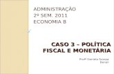 CASO 3 – POLÍTICA FISCAL E MONETÁRIA ADMINISTRAÇÃO 2º SEM. 2011 ECONOMIA B Profª Daniela Scarpa Beneli.