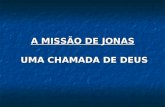 A MISSÃO DE JONAS UMA CHAMADA DE DEUS. MISSÃO DE JONAS 1ª CHAMADA DE DEUS JONAS TINHA UMA MISSÃO 1Levanta-te, 2vai à grande cidade de Nínive, 3e clama.