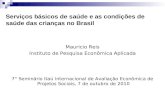 Serviços básicos de saúde e as condições de saúde das crianças no Brasil Mauricio Reis Instituto de Pesquisa Econômica Aplicada 7° Seminário Itaú Internacional.