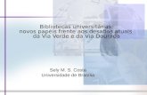 Sely M. S. Costa Universidade de Brasília Bibliotecas universitárias: novos papéis frente aos desafios atuais da Via Verde e da Via Dourada.