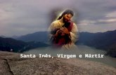 Santa Inês, Virgem e Mártir Entre as heroínas da Igreja primitiva, que derramaram o sangue em testemunho da fé é Santa Inês aquela a que os Santos Doutores.