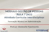 MÓDULO GESTÃO DE PESSOAS AULA 7 (ACI) Atividade Curricular Interdisciplinar Formação Técnica em Administração Prof.(a): Gledsnelly Nascimento.