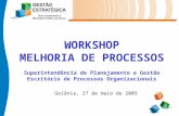 WORKSHOP MELHORIA DE PROCESSOS Superintendência de Planejamento e Gestão Escritório de Processos Organizacionais Goiânia, 27 de maio de 2009.