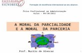 1 A MORAL DA PARCIALIDADE E A MORAL DA PARCERIA Prof. Murilo de Alencar Souza Oliveira Ética Profissional em Administração Aulas - 04/10/2012.