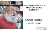 O MUNDO NÃO É, O MUNDO ESTÁ SENDO PAULO FREIRE (1921-1997)