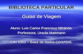 BIBLIOTECA PARTICULAR Guias de Viagem Aluno: Luis Carlos Francisco Miranda. Porfessora: Ursula blattmann CIN 5351 – Base de dados CDS/ISIS.