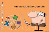 Minino Múltiplo Comum. Mínimo Múltiplo Comum (MMC) O mínimo múltiplo comum entre dois números é representado pelo menor valor comum pertencente aos múltiplos.