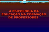 A PSICOLOGIA DA EDUCAÇÃO NA FORMAÇÃO DE PROFESSORES A PSICOLOGIA DA EDUCAÇÃO NA FORMAÇÃO DE PROFESSORES.