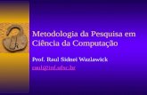 Metodologia da Pesquisa em Ciência da Computação Prof. Raul Sidnei Wazlawick raul@inf.ufsc.br.