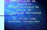 Utilização de Recursos Computacionais do Ensino da Gravitação Universal Jan Torres Lima Orientador: Fernando Haas.
