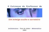 O Estresse do Professor de Matemática : Um inimigo oculto e sorrateiro UniSalesiano – Teia do Saber – Matemática 2005.
