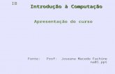 IB 1 Introdução à Computação Apresentação do curso Fonte: Prof: Joseana Macedo Fachine na01.ppt.