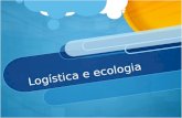 Logística e ecologia. relação entre logística e ecologia Uso de insumos para transformar matéria prima em produto final, depende diretamente da logística.