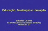 Educação, Mudanças e Inovação Eduardo Chaves Centro Universitário Salesiano (UNISAL) Americana, SP.