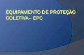 EPC – Equipamento de Proteção Coletiva São equipamentos utilizados para proteção, enquanto um grupo de pessoas realiza determinada atividade, ou excercico.