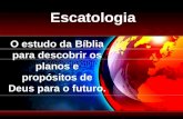 Escatologia O estudo da Bíblia para descobrir os planos e propósitos de Deus para o futuro.