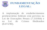 FUNDAMENTAÇÃO LEGAL: A implantação de estabelecimentos penitenciários federais está prevista na Lei de Execuções Penais (7.210/84) e na Lei de Crimes Hediondos.