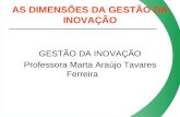 AS DIMENSÕES DA GESTÃO DA INOVAÇÃO GESTÃO DA INOVAÇÃO Professora Marta Araújo Tavares Ferreira.