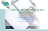 Projetos de informatização educacional Ketiuce Ferreira Silva 3º Período G 01 Professora: Gilca.