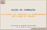 Instituto de Seguros de Portugal 20 de Maio de 2010 A CÇÃO DE F ORMAÇÃO A A CTIVIDADE DAS C OMISSÕES DE A COMPANHAMENTO DOS P LANOS DE P ENSÕES.
