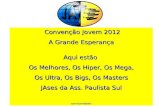 Convenção Jovem 2012 Convenção Jovem 2012 A Grande Esperança Aqui estão Os Melhores, Os Hiper, Os Mega, Os Ultra, Os Bigs, Os Masters JAses da Ass. Paulista.