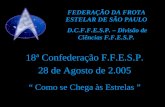 18ª Confederação F.F.E.S.P. 28 de Agosto de 2.005 Como se Chega às Estrelas FEDERAÇÃO DA FROTA ESTELAR DE SÃO PAULO D.C.F.F.E.S.P. – Divisão de Ciências.