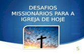 Desafios DESAFIOS MISSIONÁRIOS PARA A IGREJA DE HOJE.