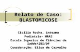 Relato de Caso: BLASTOMICOSE Cicília Rocha, interna Pediatria- HRAS Escola Superior de Ciências da Saúde/SES/DF Coordenação: Elisa de Carvalho.