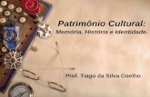 Patrimônio Cultural: Memória, História e Identidade. Prof. Tiago da Silva Coelho.