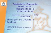 Seminário Educação Brasileira: diagnóstico e alternativas Instituto Unibanco e IETS 20/10/2005 Educação de Jovens e Adultos Alvana Maria Bof Oficial de.