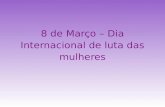 8 de Março – Dia Internacional de luta das mulheres.