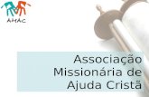Associação Missionária de Ajuda Cristã. A é uma associação que busca na Bíblia e no exemplo de Jesus a razão para sua existência: servir a Deus e às.