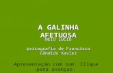A GALINHA AFETUOSA NEIO LÚCIO psicografia de Francisco Cândido Xavier Apresentação com som. Clique para avançar.