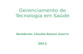 Gerenciamento de Tecnologia em Saúde Residente: Cláudia Ramos Guerra 2011.