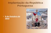 Implantação da República Portuguesa 5 de Outubro de 1910.