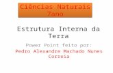 Ciências Naturais 7ano Estrutura Interna da Terra Power Point feito por: Pedro Alexandre Machado Nunes Correia.