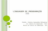 L INGUAGEM DE P ROGRAMAÇÃO III Profa. Cintia Carvalho Oliveira Ba. Ciência da Computação - UFJF Mestre em Ciência da Computação - UFU.
