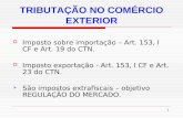 1 TRIBUTAÇÃO NO COMÉRCIO EXTERIOR Imposto sobre importação – Art. 153, I CF e Art. 19 do CTN. Imposto exportação - Art. 153, I CF e Art. 23 do CTN. São.