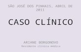CASO CLÍNICO ARIANE BORGONOVO Residente clínica médica SÃO JOSÉ DOS PINHAIS, ABRIL DE 2011.
