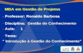 MBA em Gestão de Projetos - Professor: Ronaldo Barbosa Gestão do Conhecimento 1 - Disciplina: Gestão do Conhecimento - Aula: 1 " Introdução à Gestão do.